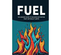 FUEL: The Modern Guide to Building Motivation That Actually Lasts: Building Lasting Motivation, Crushing Procrastination, and Taking Action on Your Goals