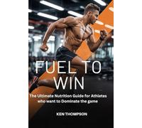 Fuel to win: The Ultimate Nutrition Guide for Athletes who want to Dominate the game