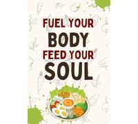 Fuel Your Body Feed Your Soul: A Weekly Meal Planner for Breakfast, Lunch, Dinner, and Snacks