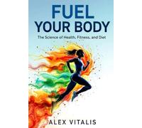 Fuel Your Body: The Science of Health, Fitness, and Diet