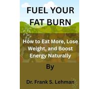 Fuel Your Fat Burn: How to Eat More, Lose Weight, and Boost Energy Naturally