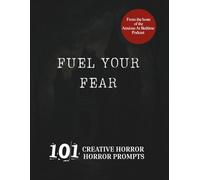 Fuel Your Fear 101 Creative Horror Writing Prompts: A Gothic Journal to Beat Writer’s Block, Flex Your Creativity, and Summon Terrifying Tales