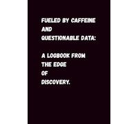 Fueled by Caffeine and Questionable Data: A Logbook from the Edge of Discovery.
