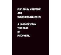 Fueled by Caffeine and Questionable Data: A Logbook from the Edge of Discovery.