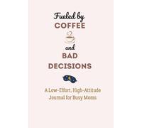 Fueled by Coffee and Bad Decisions: A Low-Effort, High-Attitude Journal for BUSY Moms