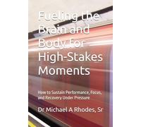Fueling the Brain and Body for High-Stakes Moments: How to Sustain Performance, Focus, and Recovery Under Pressure