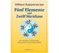 Fünf Elemente und Zwölf Meridiane: Ein Handbuch für Shiatsu und Körperarbeit