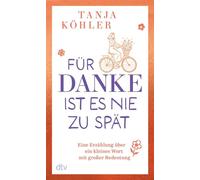 Für DANKE ist es nie zu spät Eine Erzählung über ein kleines Wort mit großer Bedeutung | Ein Buch, das uns daran erinnert, wie heilsam es ist, Dankbarkeit zu leben - Tanja Köhler - DTV - ebook (ePub)