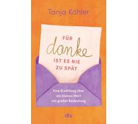 Für DANKE ist es nie zu spät: Eine Erzählung über ein kleines Wort mit großer Bedeutung | Ein Buch, das uns daran erinnert, wie heilsam es ist, Dankbarkeit zu leben