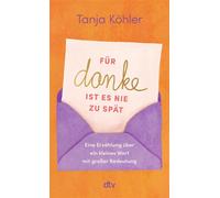 Für DANKE ist es nie zu spät Eine Erzählung über ein kleines Wort mit großer Bedeutung | Ein Buch, das uns daran erinnert, wie heilsam es ist, Dankbarkeit zu leben - Tanja Köhler - DTV - ebook (ePub) 