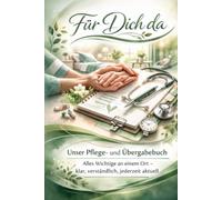 Für Dich da -Unser Pflege- und Übergabebuch: Alles Wichtige an einem Ort - klar, verständlich, jederzeit aktuell