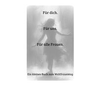 Für Dich. Für uns. Für alle Frauen.: Ein kleines Buch zum Weltfrauentag