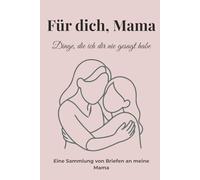 Für dich, Mama - Dinge, die ich dir nie gesagt habe: Ein emotionales Ausfüllbuch voller Briefe, Erinnerungen und Liebe | Das besondere Geschenk für Muttertag, Geburtstag & Weihnachten