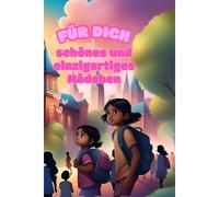 Für Dich, Schönes Und Einzigartiges Mädchen: Geschichten Zur Förderung Von Selbstvertrauen, Mut Und Freundschaft