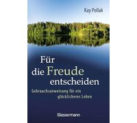 Für die Freude entscheiden - Gebrauchsanweisung für ein glücklicheres Leben: Mit Eigenverantwortlichkeit und Achtsamkeit die Regie des eigenen Lebens übernehmen