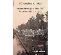 Für meine Kinder - Erinnerungen aus den Jahren 1940 - 1947: Eine wahre Geschichte von Liebe, Mut und Überleben im fernen Indonesien während des Zweiten Weltkrieges