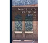 Fuero Juzgo O Libro De Los Jueces: Cotejado Con Los Más Antiguos Y Preciosos Códices