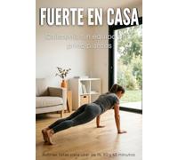 Fuerte en Casa: Calistenia sin equipo para principiantes - técnica ilustrada de los ejercicios clave, rutinas de 15 a 30 minutos, planes semanales ... grasa o ganar fuerza y nutrición sin dietas