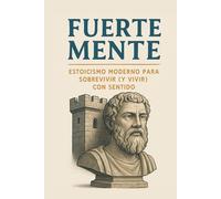FUERTE MENTE: ESTOICISMO MODERNO PARA SOBREVIVIR (Y VIVIR) CON SENTIDO
