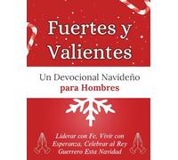 Fuertes y Valientes: Un Devocional Navideño para Hombres: Liderar con Fe, Vivir con Esperanza, Celebrar al Rey Guerrero Esta Navidad