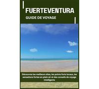 FUERTEVENTURA GUIDE DE VOYAGE: Découvrez les meilleurs sites, les points forts locaux, les sensations fortes en plein air et des conseils de voyage intelligents