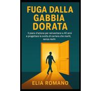 Fuga dalla Gabbia Dorata: IL piano d’azione per reinventarsi a 40 anni e progettare la svolta di carriera che meriti, senza rischi.