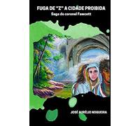 Fuga De "Z" A Cidade Proibida : Saga Coronel Fawcett