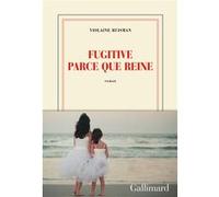 Violaine Huisman – Fugitive parce que reine – Gallimard