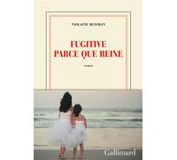 Violaine Huisman – Fugitive parce que reine – Gallimard