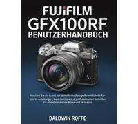FUJIFILM GFX100RF BENUTZERHANDBUCH: Meistern Sie die Kunst der Mittelformatfotografie mit Schritt-für-Schritt-Anleitungen, Expertentipps und professionellen Techniken für atemberaubende Bilder und 4K-