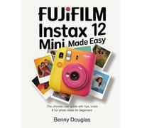 Fujifilm Instax Mini 12 Made Easy: The Ultimate User Guide with Tips, Tricks & Fun Photo Ideas for Beginners