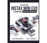 Fujifilm Instax Mini Evo Cinéma Guide de l'utilisateur: Le guide ultime étape par étape sur l'esthétique rétro, les flux de travail vidéo hybrides et l'intégration avancée d'applications pour