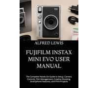 FUJIFILM INSTAX MINI EVO USER MANUAL: The Complete Hands-On Guide to Setup, Camera Controls, Film Management, Creative Shooting, Smartphone Features, and Print Projects
