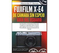 Fujifilm X-E4 de cámara sin espejo Guía del usuario: De Automático a Profesional: Un Recorrido Completo por Cada Botón, Menú y Función para Capturar Fotos Perfectas con Ajustes Personalizados y Rec