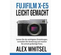 Fujifilm X-E5 Leicht Gemacht: Lernen Sie die wichtigsten Einstellungen, vermeiden Sie Verwirrung und machen Sie schnell großartige Fotos.