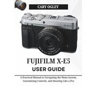 FUJIFILM X-E5 User Guide: A Practical Manual to Navigating the Menu System, Customizing Controls, and Shooting Like a Pro
