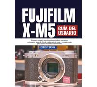 FUJIFILM X-M5 Guía del usuario: Referencia completa para fotógrafos y creadores con consejos profesionales, atajos de flujo de trabajo, guías de ... para capturar resultados impresionantes.