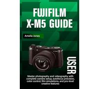 FUJIFILM X-M5 USER GUIDE: Master photography and videography with complete camera setup, autofocus precision, color control, film simulations, and pro-level creative features