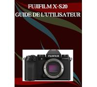 Fujifilm X-S20 Guide de l'utilisateur: Un manuel étape par étape pour les débutants et les seniors couvrant les fonctionnalités essentielles de l'appareil photo, les techniques créatives