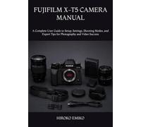 FUJIFILM X-T5 CAMERA MANUAL: A Complete User Guide to Setup, Settings, Shooting Modes, and Expert Tips for Photography and Video Success