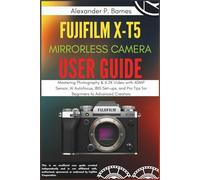 FUJIFILM X-T5 Mirrorless Camera User Guide: Mastering Photography & 6.2K Video with 40MP Sensor, AI Autofocus, IBIS Set-ups, and Pro Tips for Beginners to Advanced Creators