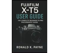 Fujifilm X-T5 User Guide: The Complete Beginner-to-Pro Photography Guide