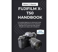 Fujifilm X-T50 Handbook: A Complete Beginner-to-Advanced Guide for Maximizing Performance, Mastering Settings, and Producing High-Quality Photos and Videos with Confidence