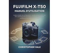 FUJIFILM X-T50 Manuel d'utilisation: Guide complet de configuration, recettes de simulation de film, techniques de tournage, contrôle de l'exposition, autofocus et enregistrement vidéo