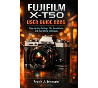Fujifilm X-T50 User Guide 2026: Step-by-Step Settings, Film Simulations, and Real-World Techniques for Better Photos and Video