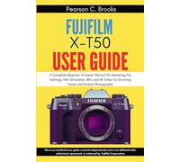 Fujifilm X-T50 User Guide: A Complete Beginner to Expert Manual for Mastering Pro Settings, Film Simulation, IBIS, and 6K Video for Stunning Travel and Portrait Photography