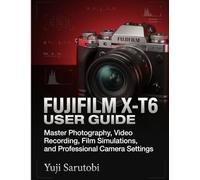 Fujifilm X-T6 User Guide: Master Photography, Video Recording, Film Simulations, and Professional Camera Settings