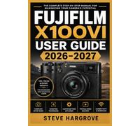 Fujifilm X100VI User Guide 2026-2027: The Complete Manual for Compact Mirrorless Photography Film Simulations, Autofocus Mastery, IBIS, Video, and Creative Shooting for Beginners and Enthusiasts