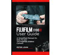 Fujifilm X100vi User Guide: A Simplified Manual On How To Use The Fujifilm X100vi Camera