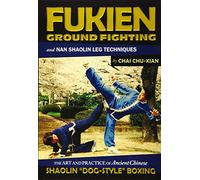 Fukien Ground Fighting and Nan Shaolin Leg Techniques: The Art And Practice of Ancient Chinese Shaolin "Dog-Style" Boxing